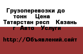  Грузоперевозки до 3.5 тонн  › Цена ­ 500 - Татарстан респ., Казань г. Авто » Услуги   